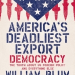 Book Review: America’s Deadliest Export: Democracy – The Truth About US Foreign Policy and Everything Else by William Blum