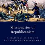 Book Review: Missionaries of Republicanism: A Religious History of the Mexican-American War by John Pinheiro