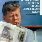 Book Review: Kennedy: A Cultural History of an American Icon by Mark White