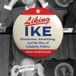 Book Review: Liking Ike: Eisenhower, Advertising and the Rise of Celebrity Politics by David Haven Blake