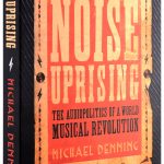 Book Review: Noise Uprising by Michael Denning
