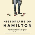 Review of Historians on Hamilton: How a Blockbuster Musical is Restaging America’s Past, edited by Renee C. Romano and Claire Bond Potter