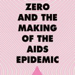 Patient Zero and the Making of the AIDS Epidemic by Richard A. McKay