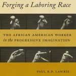 Book Review: Forging a Laboring Race: The African American Worker in the Progressive Imagination by Paul R. D. Lawrie