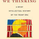 Book Review: What Were We Thinking: A Brief Intellectual History of the Trump Era By Carlos Lozada