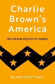 Book Review: Charlie Brown’s America: The Popular Politics of Peanuts by Blake Scott Ball
