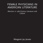Book Review: Female Physicians in American Literature: Abortion in 19th-Century Literature and Culture by Margaret Jay Jessee