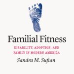 Book Review: Familial Fitness: Disability, Adoption, and Family in Modern America by Sandra M. Sufian