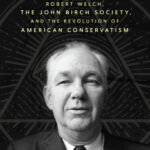 Book Review: A Conspiratorial Life: Robert Welch, the John Birch Society, and the Revolution of American Conservatism.